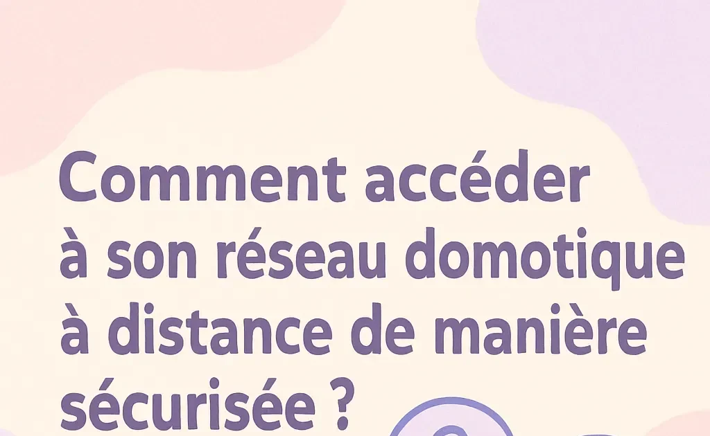 Accéder efficacement et en toute sécurité à votre réseau domotique à distance : Guide et meilleures pratiques.